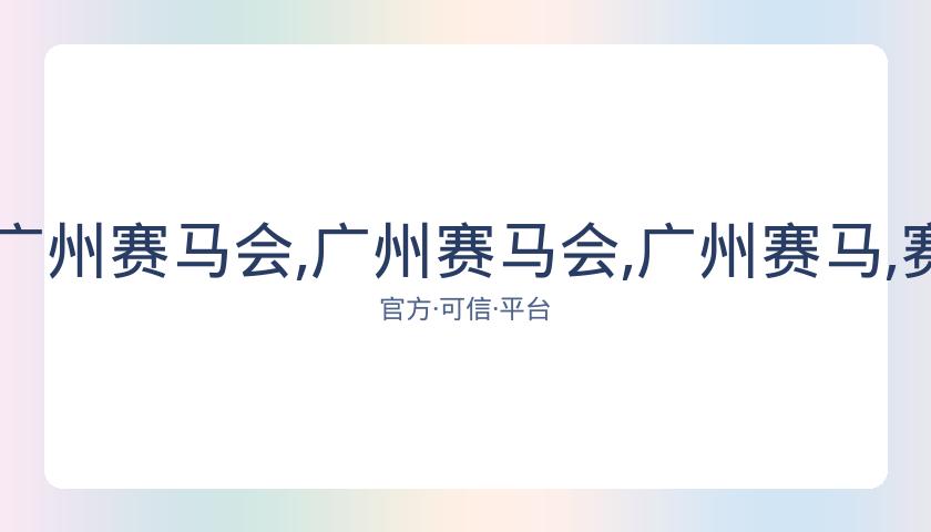 香港赛马场,资讯,广州赛马会,广州赛马会,广州赛马,赛马活动,马术赛事